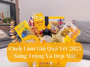 Cách Làm Giỏ Quà Tết 2025 – Đơn Giản, Tinh Tế Và Ấn Tượng